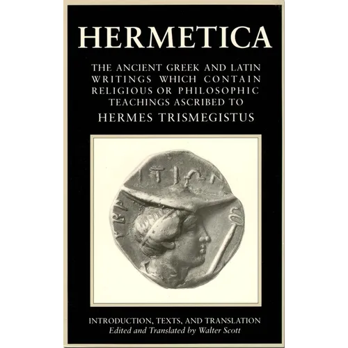 Hermetica Volume 1 Introduction, Texts, and Translation: The Ancient Greek and Latin Writings Which Contain Religious or Philosophic Teachings Ascribe