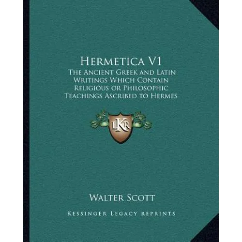 Hermetica V1: The Ancient Greek and Latin Writings Which Contain Religiousthe Ancient Greek and Latin Writings Which Contain Religio