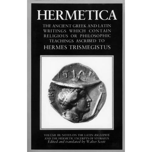 Hermetica Volume 3 Notes on the Latin Asclepius and the Hermetic Excerpts of Stobaeus: The Ancient Greek and Latin Writings Which Contain Religious or